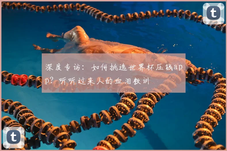 深度专访：如何挑选世界杯压钱app？听听过来人的血泪教训