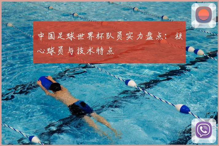 中国足球世界杯队员实力盘点：核心球员与技术特点