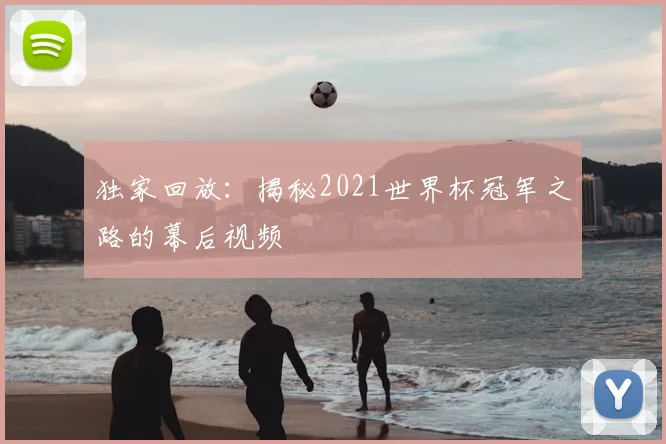 独家回放：揭秘2021世界杯冠军之路的幕后视频