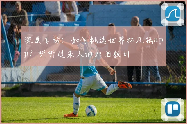 深度专访:如何挑选世界杯压钱app?听听过来人的血泪教训
