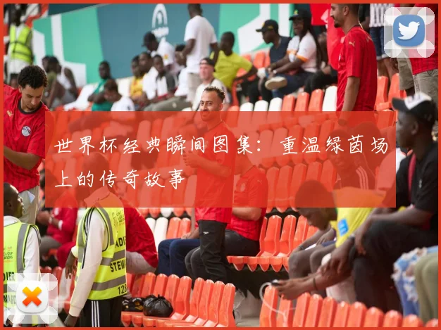 世界杯经典瞬间图集:重温绿茵场上的传奇故事