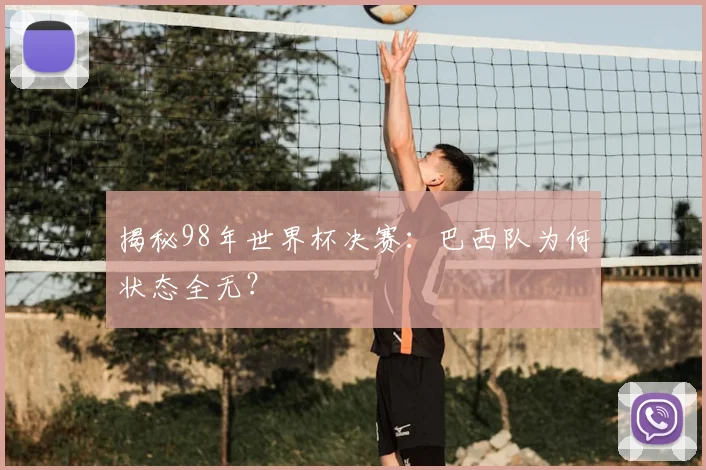 揭秘98年世界杯决赛：巴西队为何状态全无？