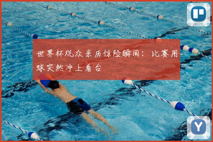 世界杯观众亲历惊险瞬间：比赛用球突然冲上看台